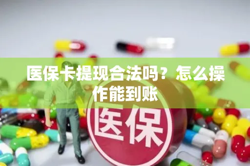 医保卡提现合法吗？怎么操作能到账